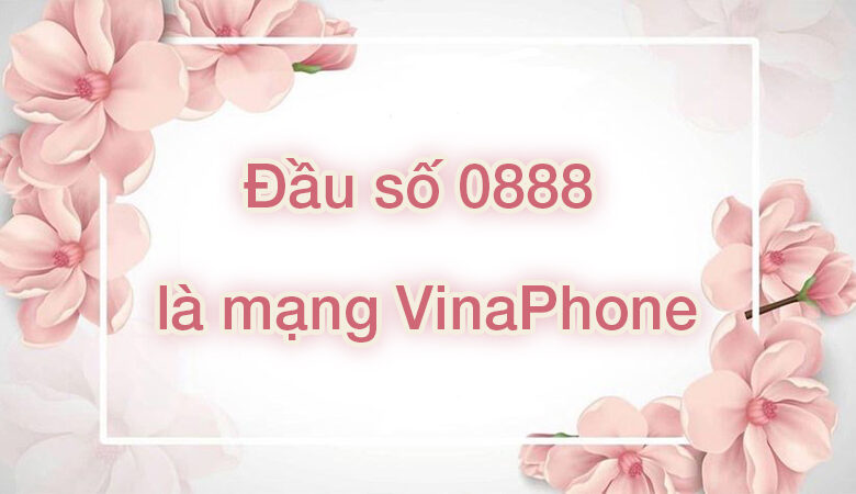 Đầu số 0888 là mạng gì? Ý nghĩa của đầu số 0888? Có phải số lộc