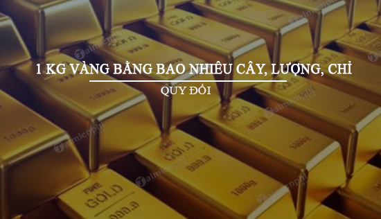 1 Kg Vàng Bằng Bao Nhiêu Cây, Lượng, Chỉ? - Thủ thuật