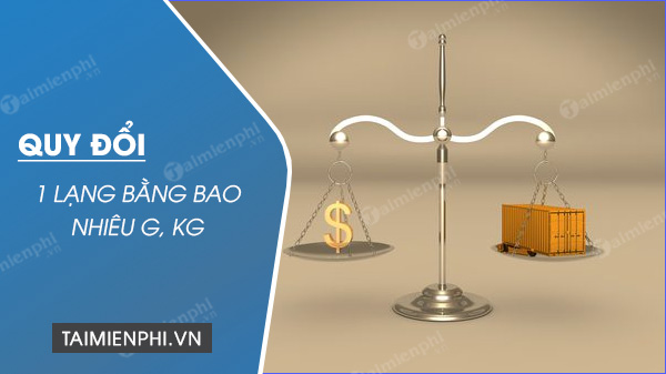 1 lạng bằng bao nhiêu g, kg, đổi đơn vị đo trọng lượng - Thủ thuật
