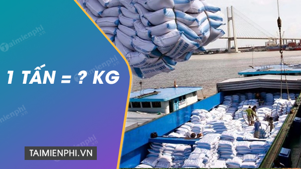 1 tấn bằng bao nhiêu kg, đổi tấn, tạ, yến sang kg - Thủ thuật