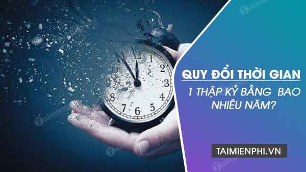 1 thập kỷ bằng bao nhiêu năm? Đổi thập niên, niên kỷ sang năm