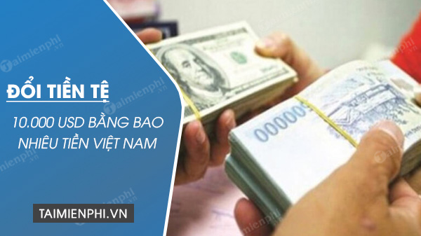 10.000 USD bằng bao nhiêu tiền Việt Nam - Thủ thuật