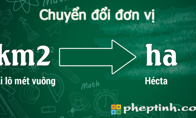Chuyển đổi Ki lô mét vuông (km2) sang Hécta (ha) - PhepTinh.com