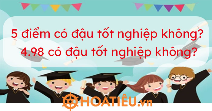5 điểm có đậu tốt nghiệp không? 4.98 có đậu tốt nghiệp không?