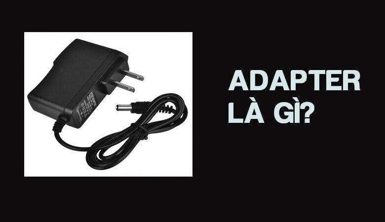 Adapter là gì? Chức năng và cách sử dụng hợp lý, an toàn