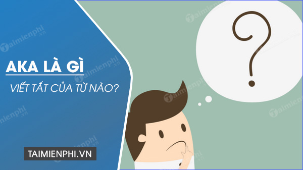 AKA nghĩa là gì ? viết tắt của từ nào? - Thủ thuật