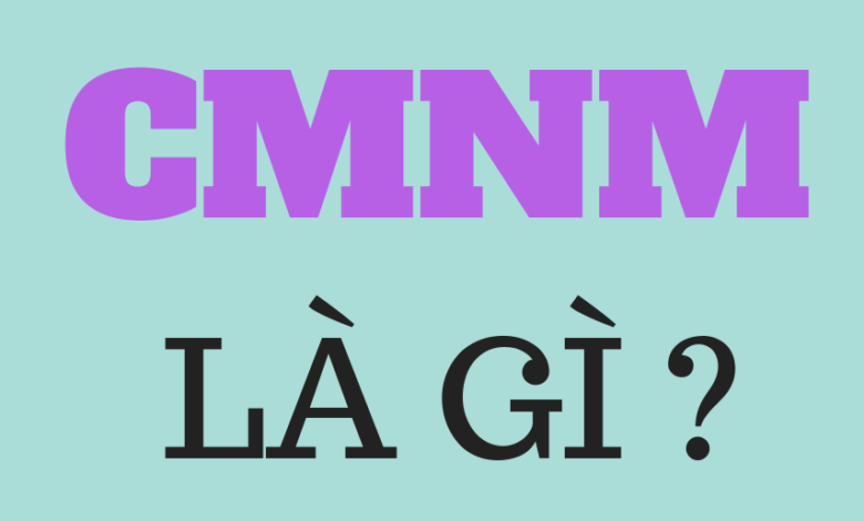 CMNM là gì? Ý nghĩa từ viết tắt CMNM trên mạng xã hội năm 2023