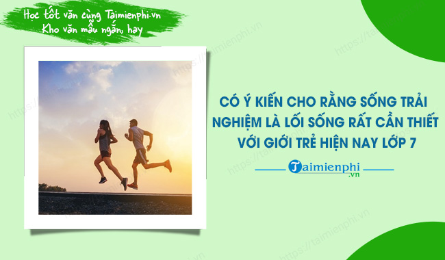 Có ý Kiến Cho Rằng Sống Trải Nghiệm Là Lối Sống Rất Cần Thiết Với Giới Trẻ Hiện Nay