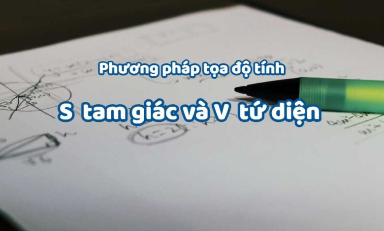 Tính diện tích tam giác, thể tích khối tứ diện bằng phương pháp tọa độ