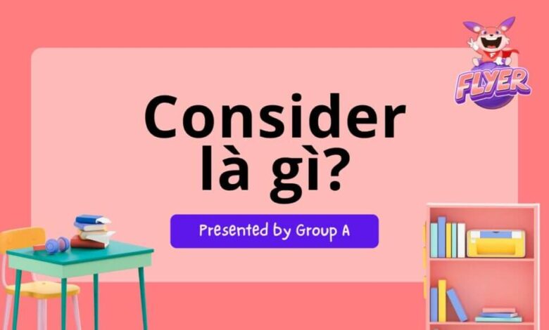 Consider là gì? Tổng hợp định nghĩa, cấu trúc, bài tập chi tiết