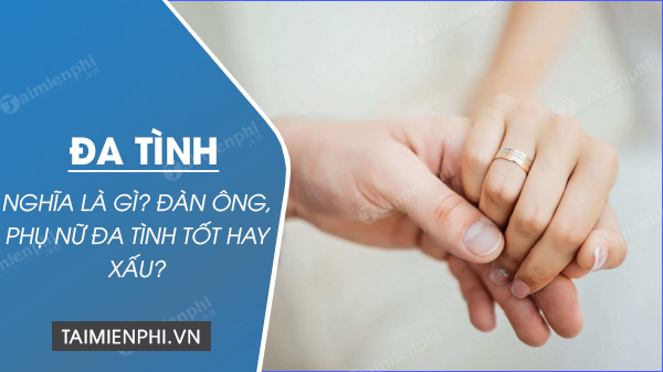 Đa tình nghĩa là gì? Đàn ông, phụ nữ đa tình tốt hay xấu? - Thủ thuật
