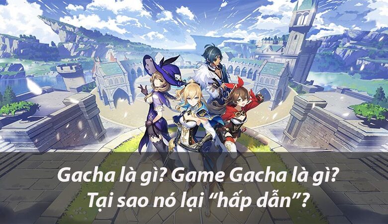 Gacha là gì ? Game gacha là gì ? Tại sao nó lại “hấp dẫn”