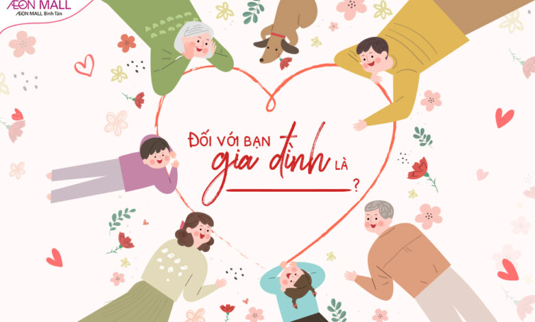 ĐỐI VỚI BẠN, GIA ĐÌNH LÀ....? - AEON Mall Bình Tân