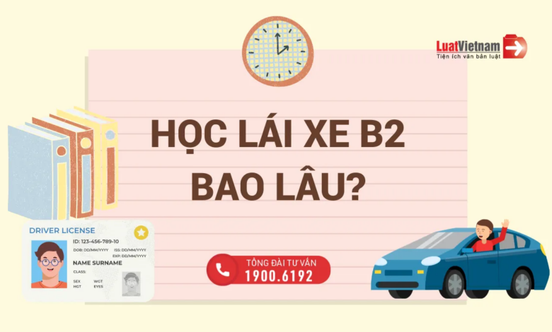 Học bằng lái xe B2 mất bao lâu? Chi phí bỏ ra bao nhiêu?