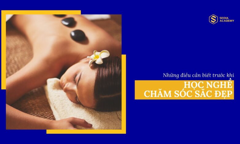 Học nghề chăm sóc sắc đẹp và những điều cần biết trước khi học
