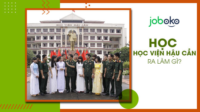 Học học viện hậu cần ra làm gì? cơ hội việc làm có tốt không?