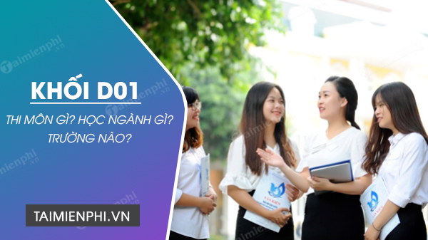 Khối D01 thi môn nào? nên chọn ngành nào, trường nào? - Thủ thuật