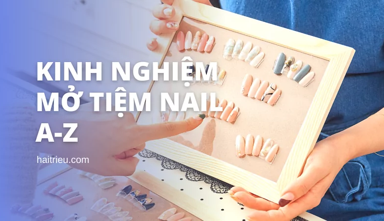 Kinh Nghiệm Mở Tiệm Nail Từ A-Z - Hải Triều