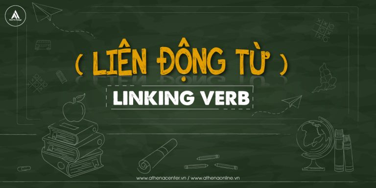 TỪ A - Z VỀ LINKING VERB (LIÊN ĐỘNG TỪ)