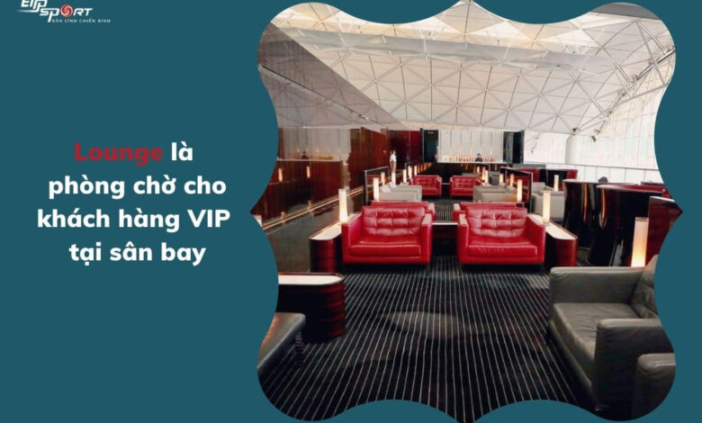 Lounge là gì? Tại sao lounge ngày càng trở nên phổ biến? - Elipsport