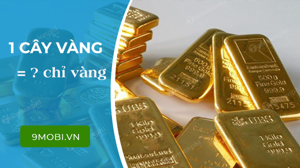 1 cây vàng bằng bao nhiêu chỉ vàng, đổi ra tiền là bao nhiêu