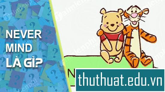 #1 NEVER MIND nghĩa là gì? Cách dùng như nào? - ThuThuat.edu.vn