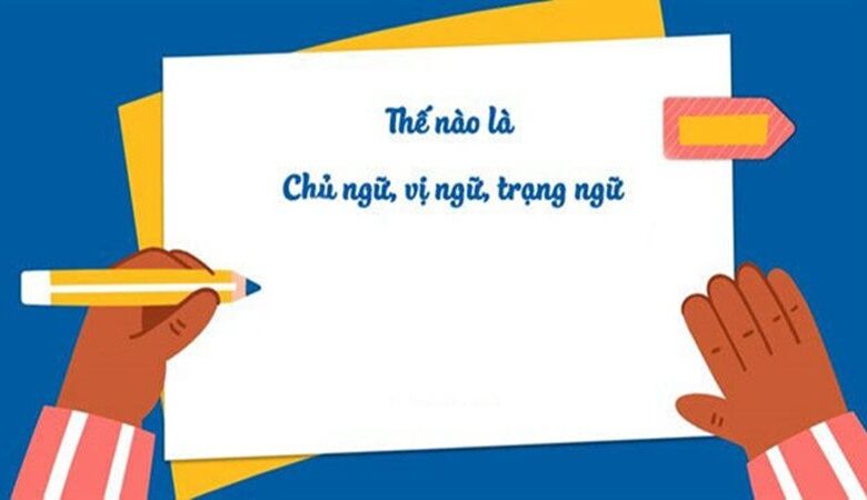 Chủ ngữ, vị ngữ, trạng ngữ là gì? Cách xác định, đặt câu và ví dụ