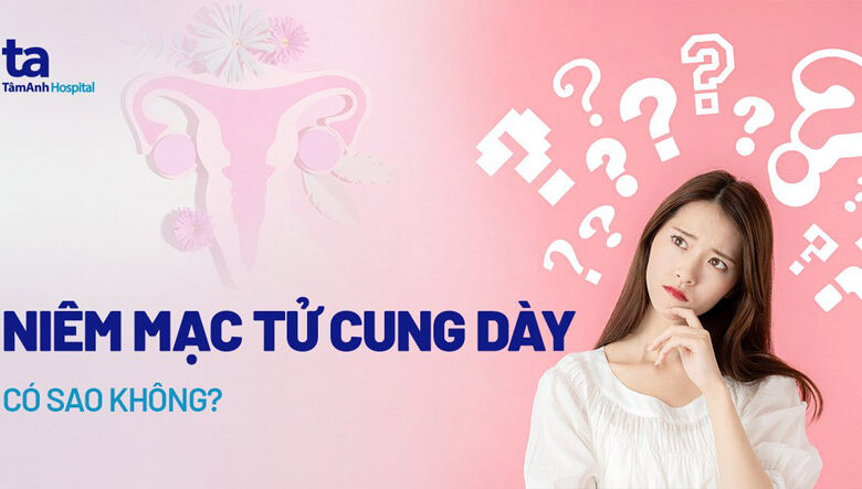 Niêm mạc tử cung dày có sao không? Bao nhiêu thì tốt?