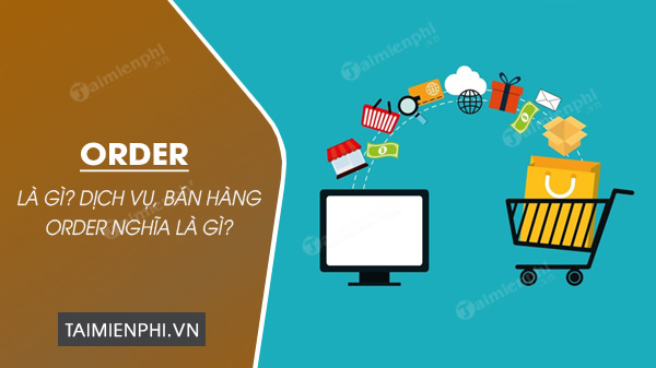 Order là gì? Dịch vụ, bán hàng Order nghĩa là gì? O đờ - Thủ thuật