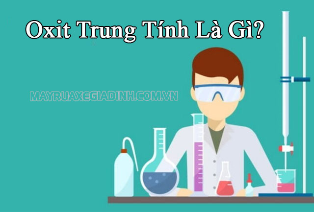 Oxit trung tính là gì? Tính chất hoá học & các oxit ... - Máy Rửa Xe