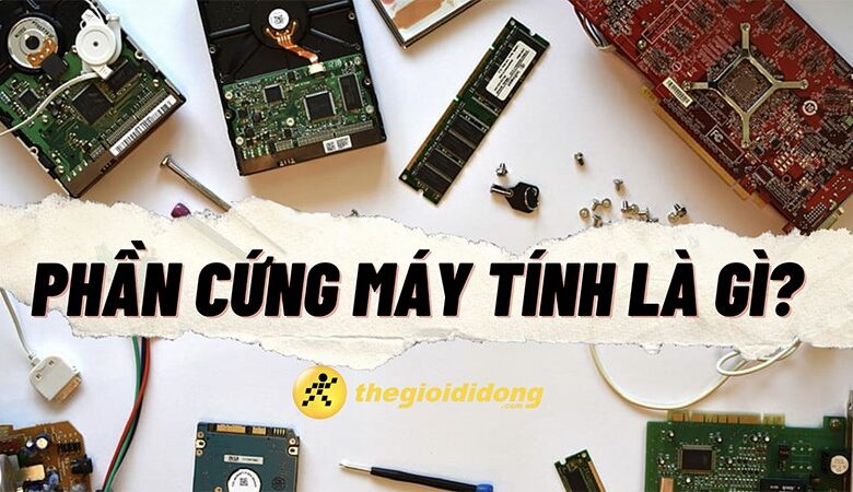 Phần cứng máy tính là gì? Chi tiết các bộ phận trong phần cứng