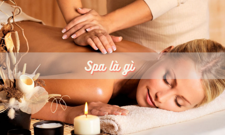 Spa là gì, Dịch vụ spa gồm những gì? Tìm hiểu ngay trước khi mở Spa