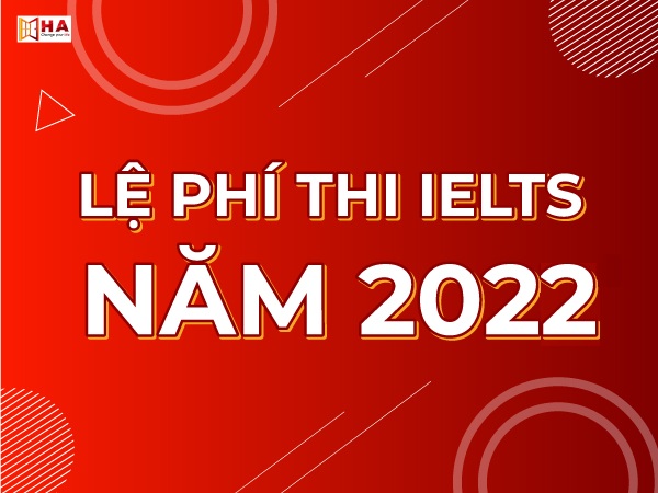 Thi IELTS bao nhiêu tiền? Chi tiết lệ phí thi IELTS 2022 mới nhất