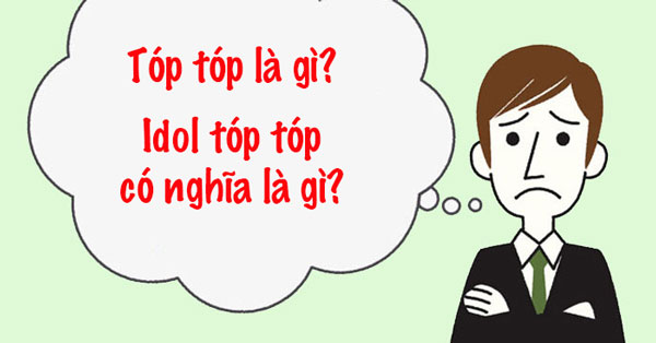 Tóp tóp là gì? Idol tóp tóp có nghĩa là gì? - Reader