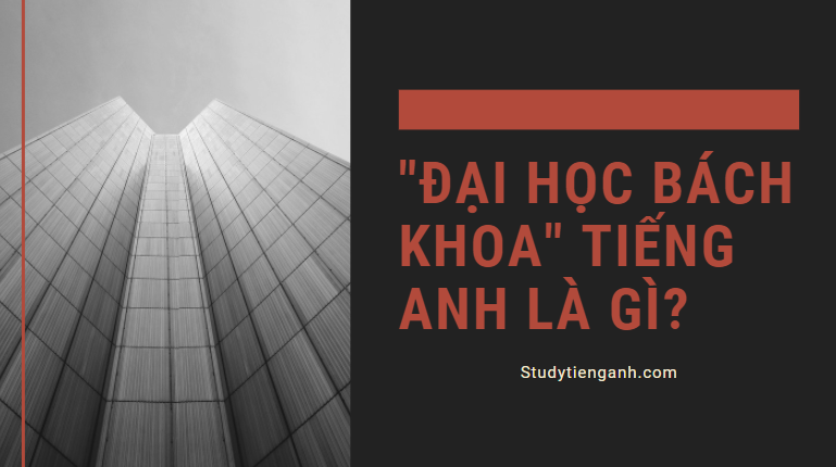 "Đại Học Bách Khoa" trong Tiếng Anh là gì: Định Nghĩa, Ví Dụ Anh