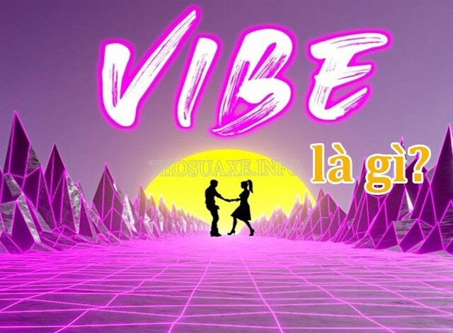 Vibe là gì? Khái niệm "Vibe"? Những thuật ngữ mà bạn nên biết