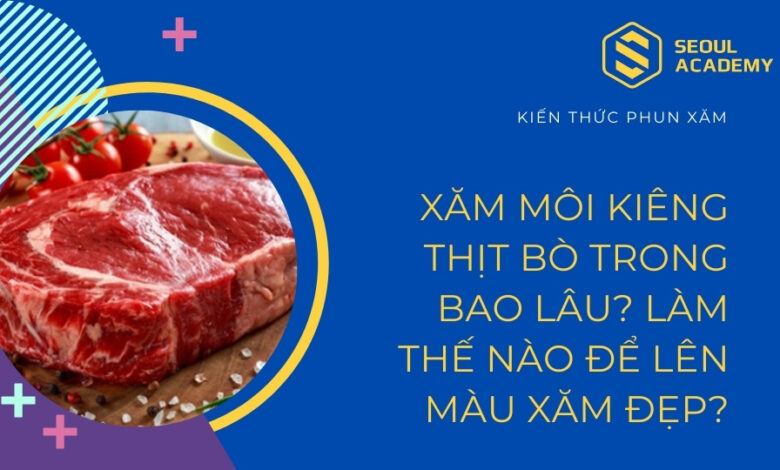 Xăm môi kiêng thịt bò bao lâu? Làm thế nào để môi xăm lên màu đẹp?