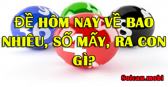Đề hôm nay về bao nhiêu, số mấy, ra con gì? - Soi cầu miễn phí 888